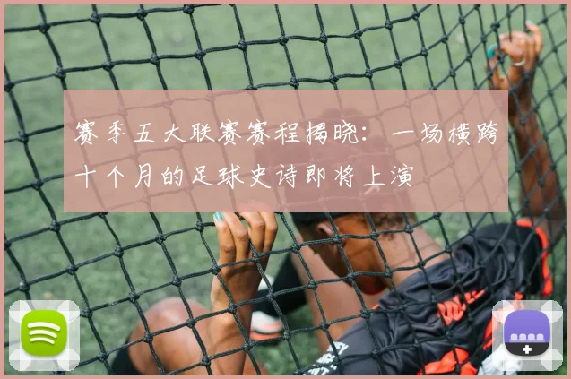 赛季五大联赛赛程揭晓：一场横跨十个月的足球史诗即将上演