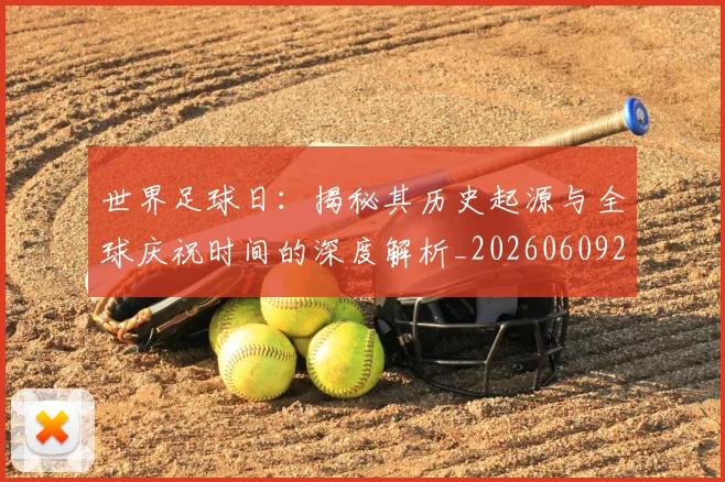 世界足球日：揭秘其历史起源与全球庆祝时间的深度解析_20260609201441