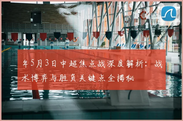 年5月3日中超焦点战深度解析:战术博弈与胜负关键点全揭秘