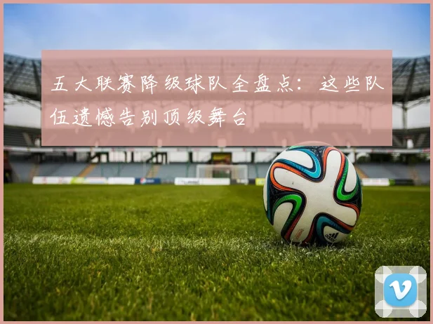 五大联赛降级球队全盘点：这些队伍遗憾告别顶级舞台