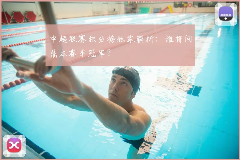 中超联赛积分榜独家解析：谁将问鼎本赛季冠军？