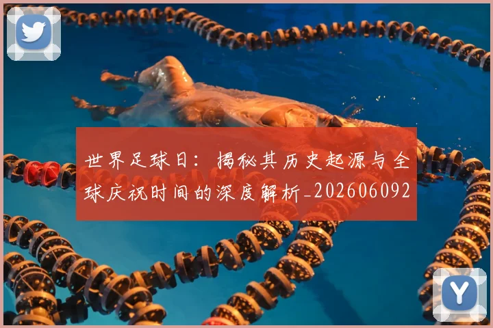世界足球日:揭秘其历史起源与全球庆祝时间的深度解析_20260609201441