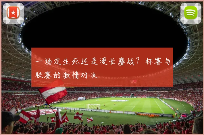 一场定生死还是漫长鏖战？杯赛与联赛的激情对决