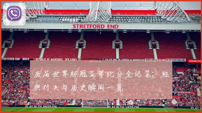 历届世界杯冠亚军比分全记录:经典对决与历史瞬间一览