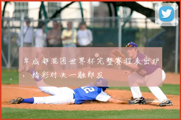 年成都混团世界杯完整赛程表出炉,精彩对决一触即发