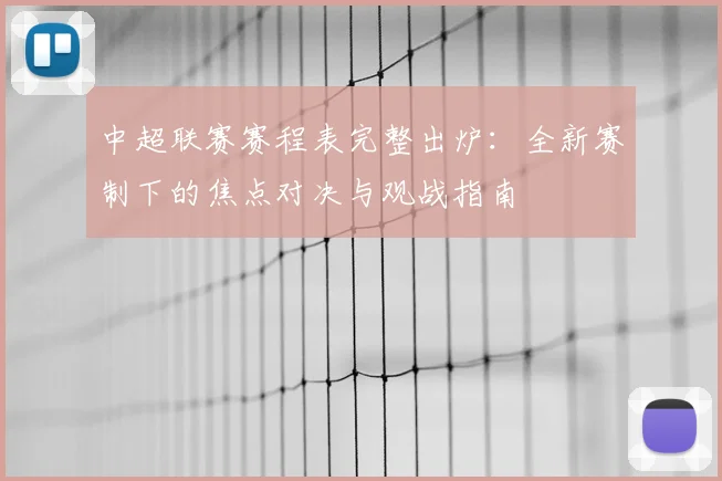 中超联赛赛程表完整出炉:全新赛制下的焦点对决与观战指南