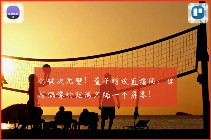 打破次元壁!量子特攻直播间,你与偶像的距离只隔一个屏幕!