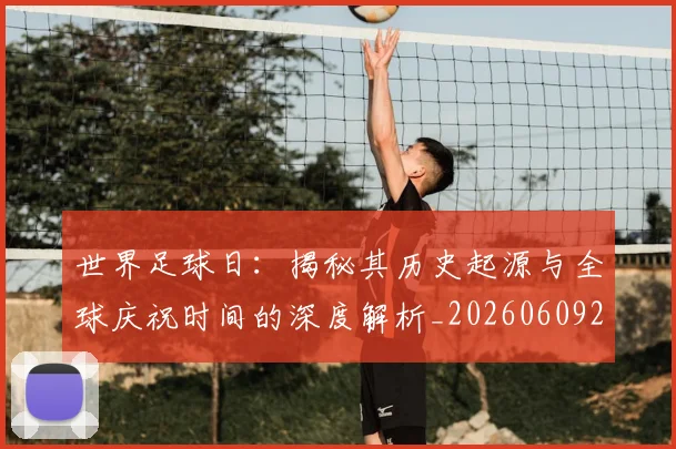 世界足球日:揭秘其历史起源与全球庆祝时间的深度解析_20260609201441