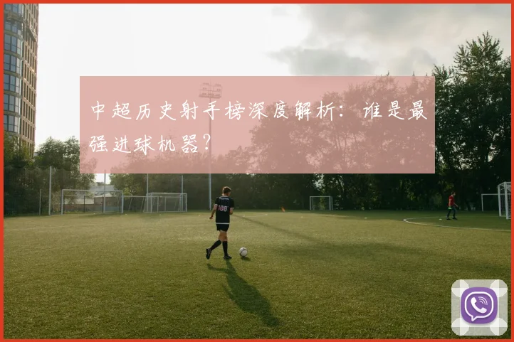 中超历史射手榜深度解析:谁是最强进球机器?