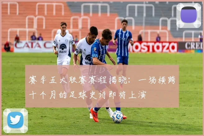 赛季五大联赛赛程揭晓：一场横跨十个月的足球史诗即将上演