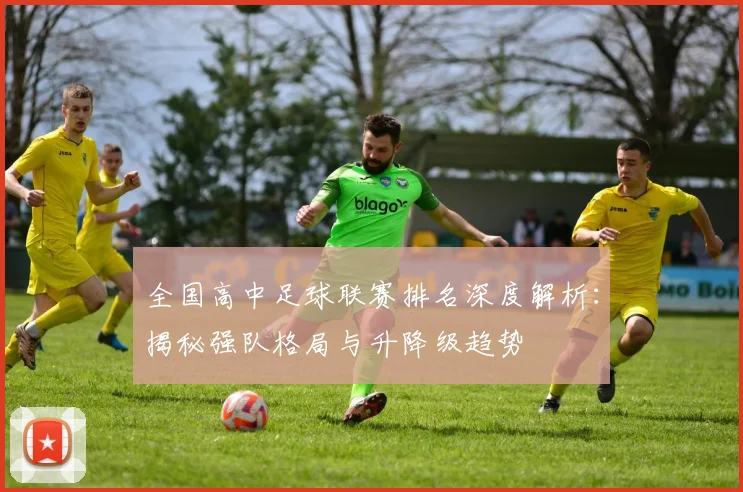 全国高中足球联赛排名深度解析:揭秘强队格局与升降级趋势