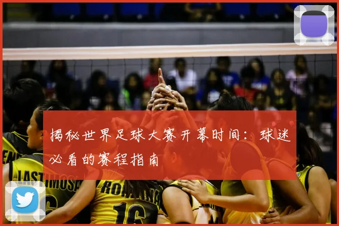 揭秘世界足球大赛开幕时间：球迷必看的赛程指南
